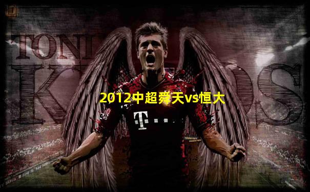 2012中超舜天vs恒大