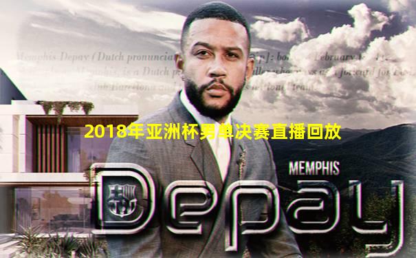 2018年亚洲杯男单决赛直播回放