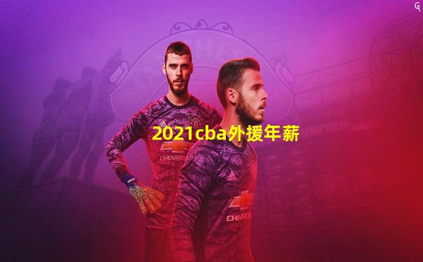 2021cba外援年薪