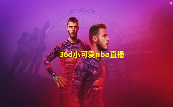 36d小可爱nba直播