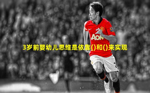 3岁前婴幼儿思维是依靠()和()来实现