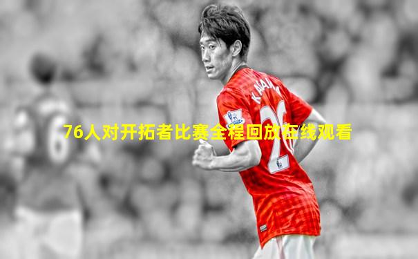 76人对开拓者比赛全程回放在线观看