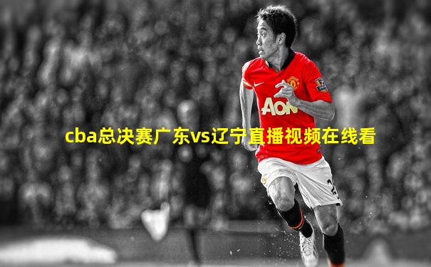 cba总决赛广东vs辽宁直播视频在线看