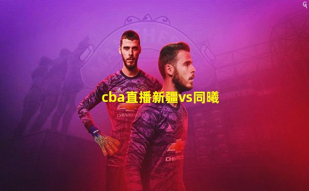cba直播新疆vs同曦