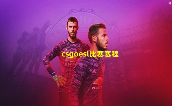 csgoesl比赛赛程