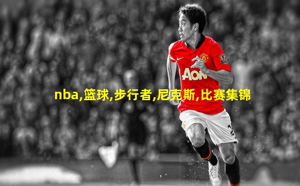 nba,篮球,步行者,尼克斯,比赛集锦