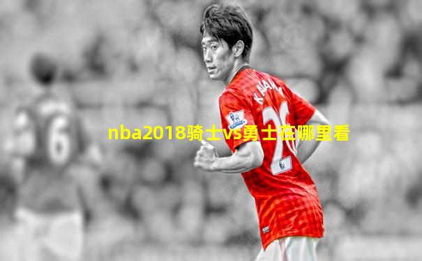 nba2018骑士vs勇士在哪里看