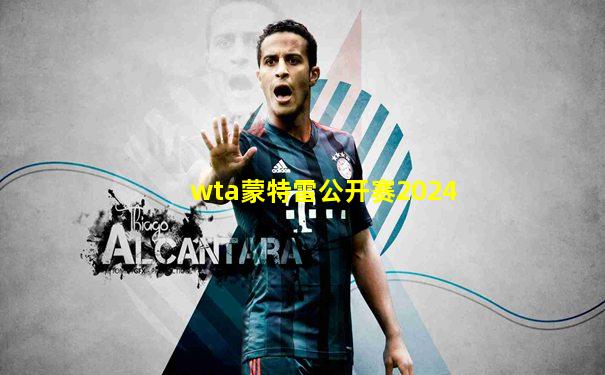 wta蒙特雷公开赛2024