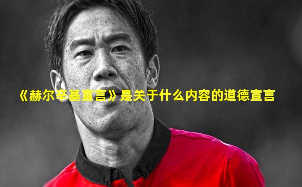 《赫尔辛基宣言》是关于什么内容的道德宣言