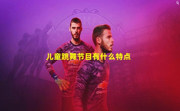 儿童跳舞节目有什么特点