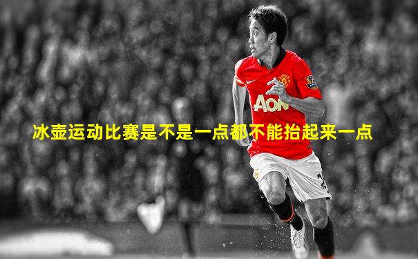 冰壶运动比赛是不是一点都不能抬起来一点