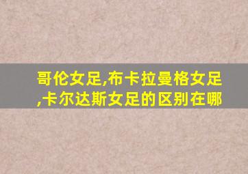 哥伦女足,布卡拉曼格女足,卡尔达斯女足的区别在哪