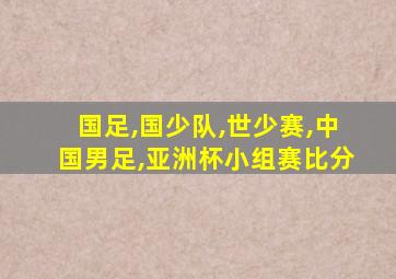 国足,国少队,世少赛,中国男足,亚洲杯小组赛比分