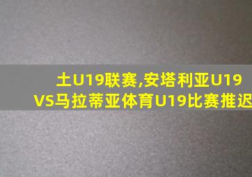 土U19联赛,安塔利亚U19VS马拉蒂亚体育U19比赛推迟