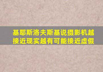基耶斯洛夫斯基说摄影机越接近现实越有可能接近虚假