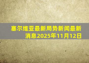 塞尔维亚最新局势新闻最新消息2025年11月12日