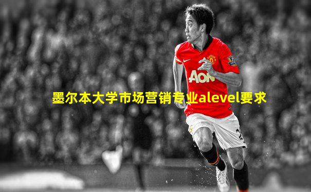 墨尔本大学市场营销专业alevel要求