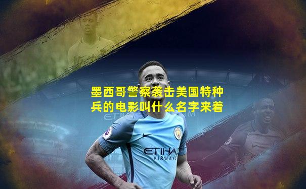 墨西哥警察袭击美国特种兵的电影叫什么名字来着
