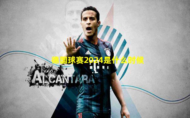 德国球赛2024是什么时候