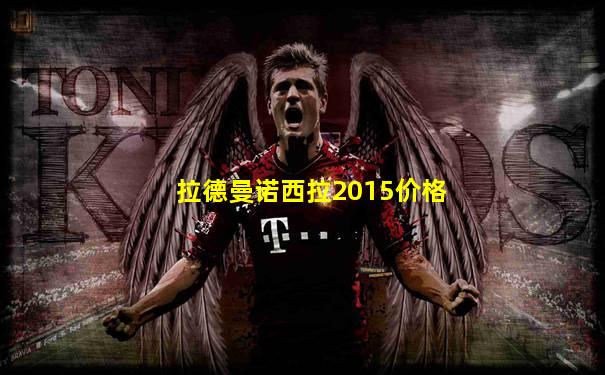 拉德曼诺西拉2015价格