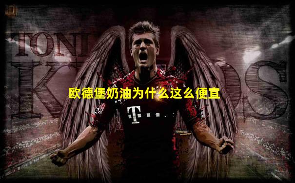 欧德堡奶油为什么这么便宜