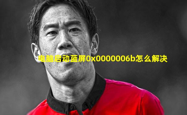 电脑启动蓝屏0x0000006b怎么解决