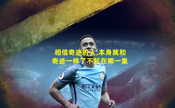相信奇迹的人,本身就和奇迹一样了不起在哪一集