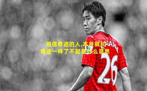 相信奇迹的人,本身就和奇迹一样了不起是什么意思