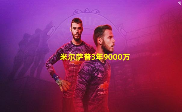 米尔萨普3年9000万