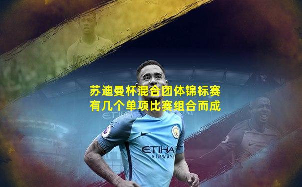 苏迪曼杯混合团体锦标赛有几个单项比赛组合而成