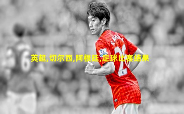 英超,切尔西,阿根廷,足球比赛结果