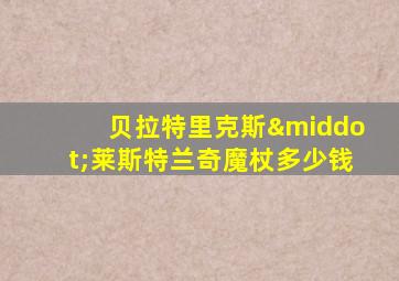 贝拉特里克斯·莱斯特兰奇魔杖多少钱