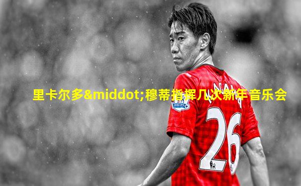 里卡尔多·穆蒂指挥几次新年音乐会