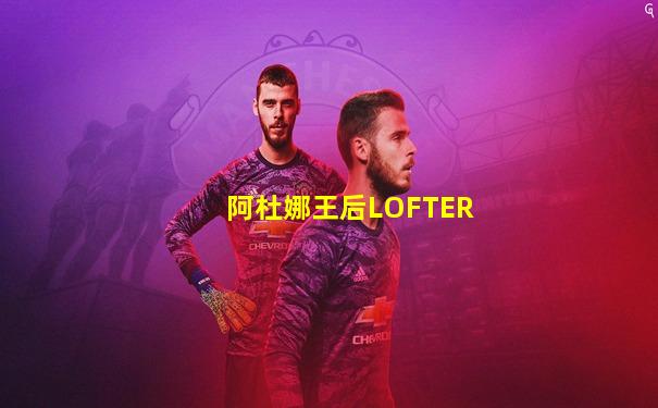 阿杜娜王后LOFTER